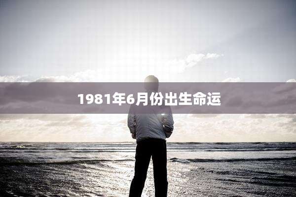1981年6月份出生命运
