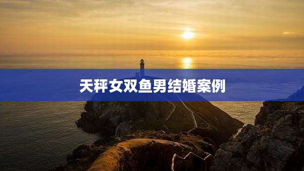 天秤女双鱼男结婚案例