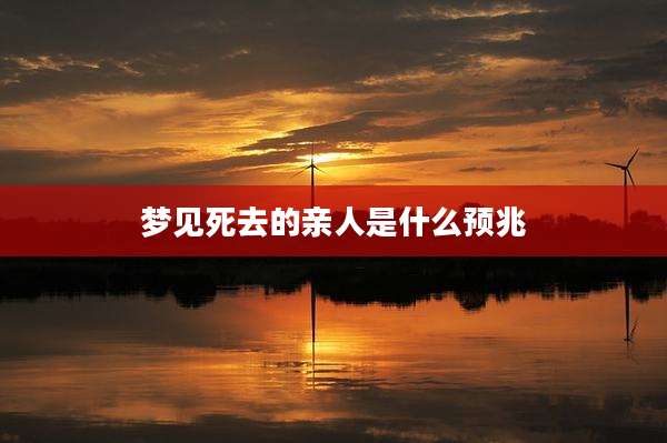 梦见死去的亲人是什么预兆