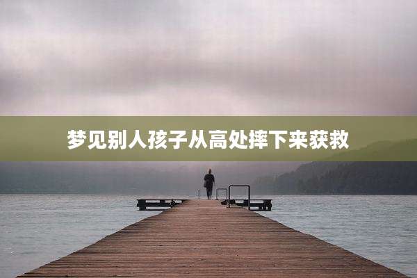 梦见别人孩子从高处摔下来获救