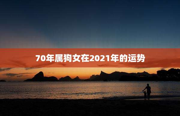 70年属狗女在2021年的运势
