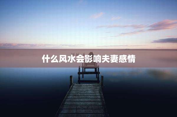 什么风水会影响夫妻感情