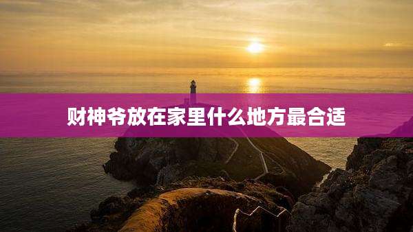 财神爷放在家里什么地方最合适
