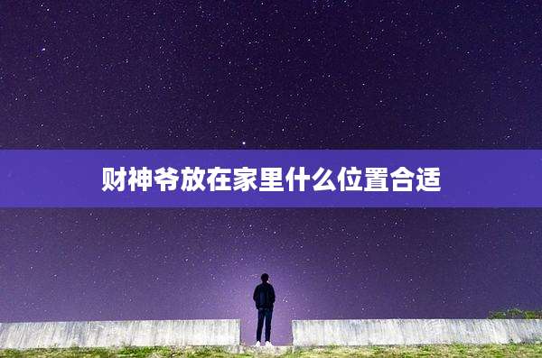 财神爷放在家里什么位置合适