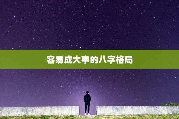容易成大事的八字格局