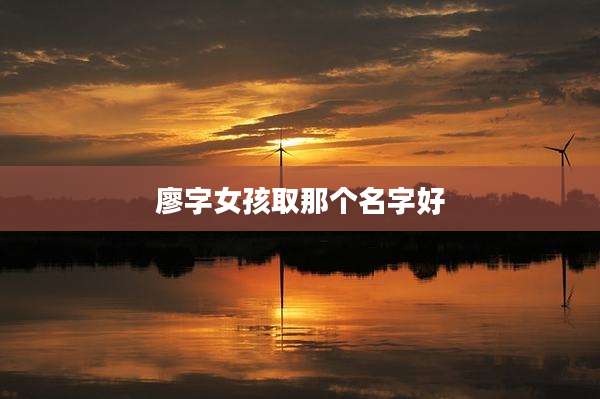 廖字女孩取那个名字好