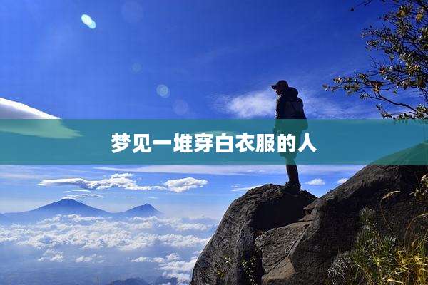 梦见一堆穿白衣服的人