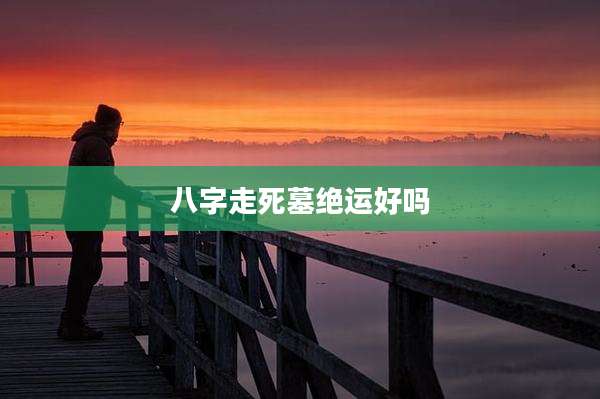 八字走死墓绝运好吗