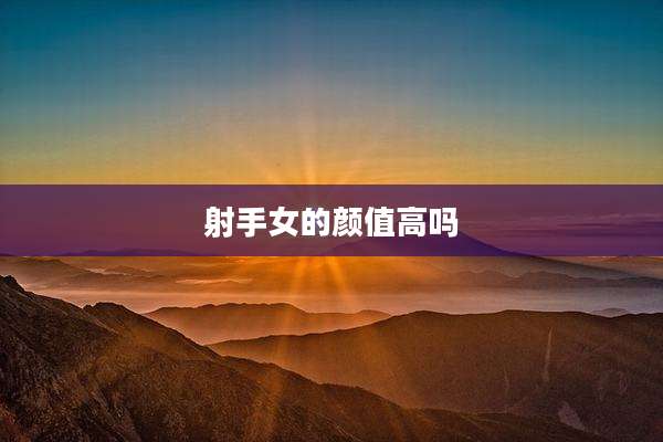 射手女的颜值高吗