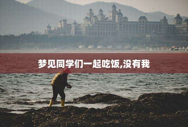 梦见同学们一起吃饭,没有我