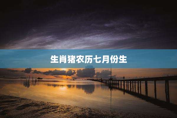 生肖猪农历七月份生