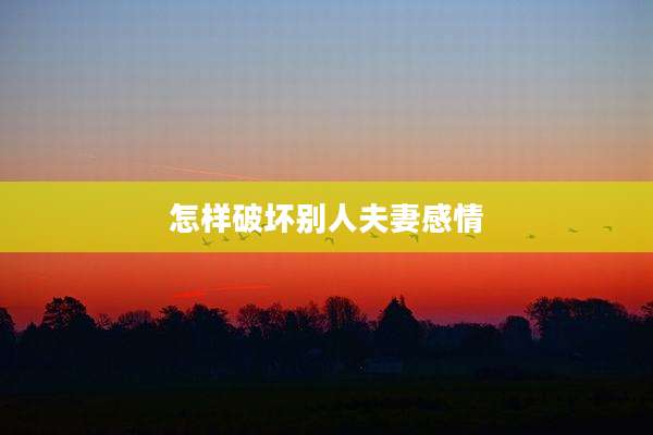 怎样破坏别人夫妻感情