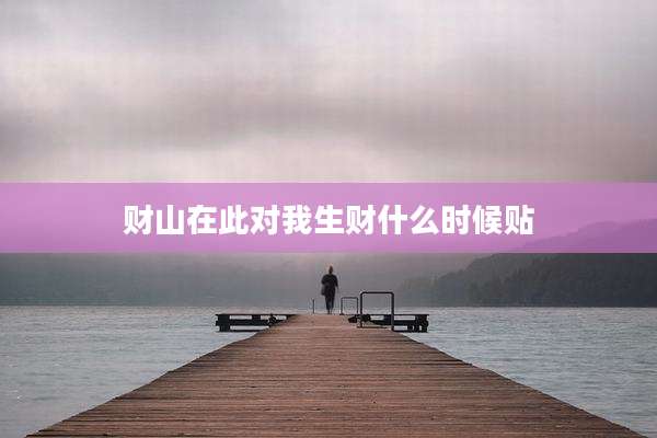 财山在此对我生财什么时候贴