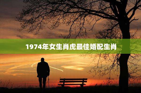 1974年女生肖虎最佳婚配生肖
