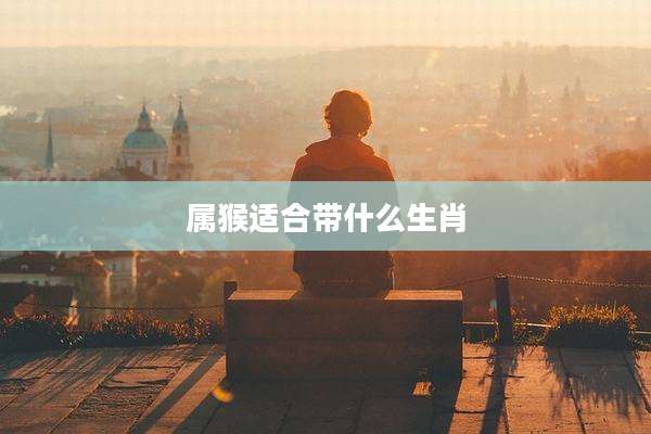 属猴适合带什么生肖