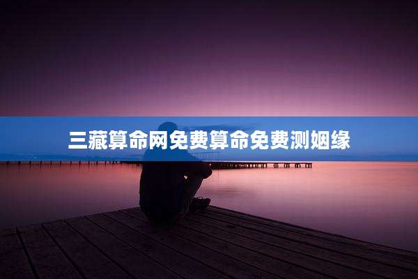三藏算命网免费算命免费测姻缘