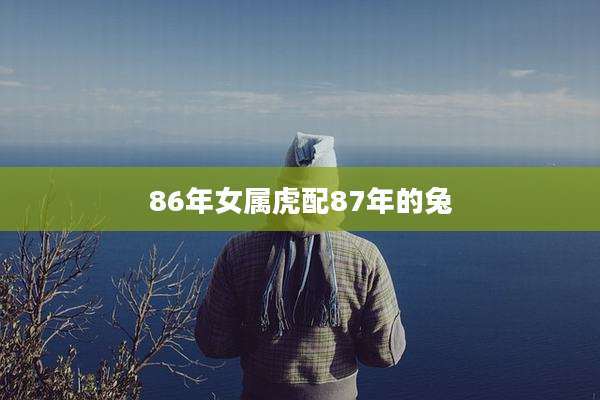 86年女属虎配87年的兔