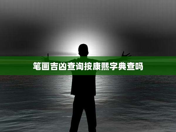 笔画吉凶查询按康熙字典查吗