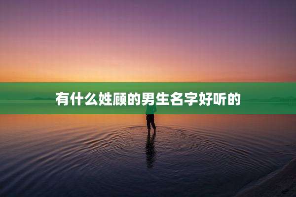 有什么姓顾的男生名字好听的