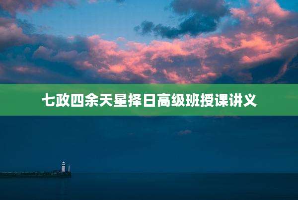 七政四余天星择日高级班授课讲义