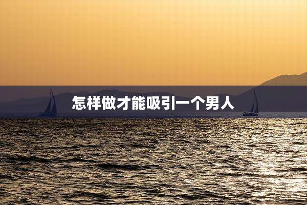 怎样做才能吸引一个男人