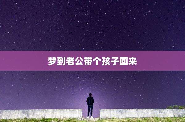 梦到老公带个孩子回来
