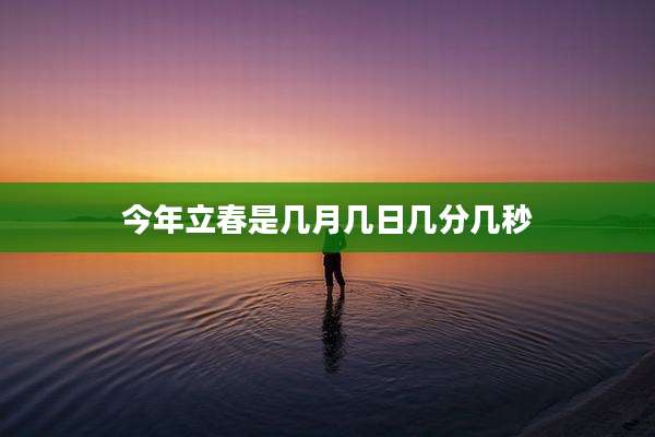 今年立春是几月几日几分几秒