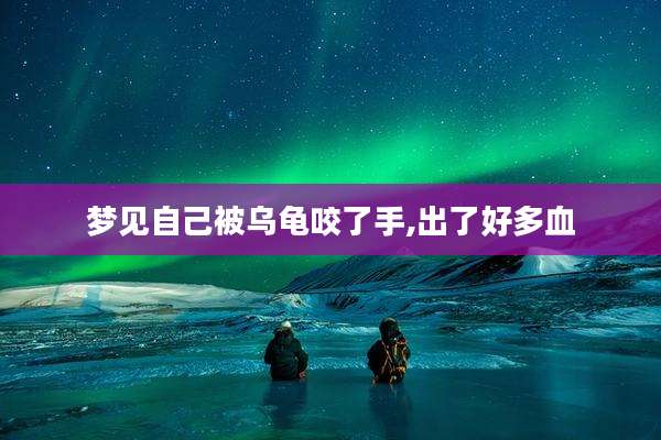 梦见自己被乌龟咬了手,出了好多血