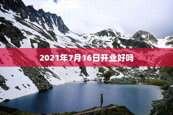 2021年7月16日开业好吗