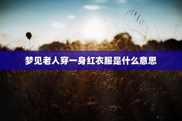 梦见老人穿一身红衣服是什么意思