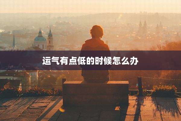 运气有点低的时候怎么办