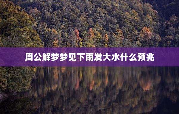 周公解梦梦见下雨发大水什么预兆