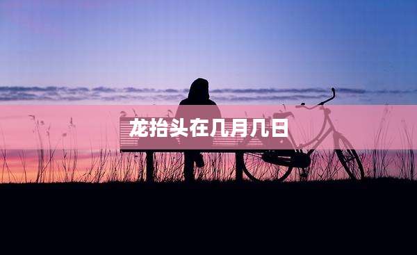 龙抬头在几月几日
