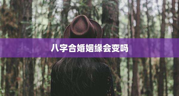八字合婚姻缘会变吗