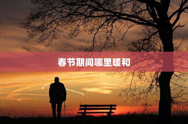 春节期间哪里暖和