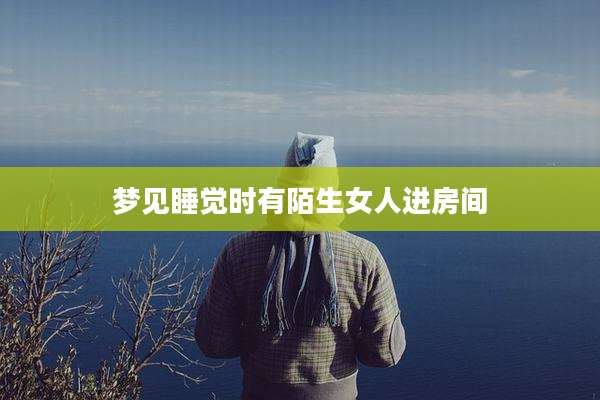 梦见睡觉时有陌生女人进房间