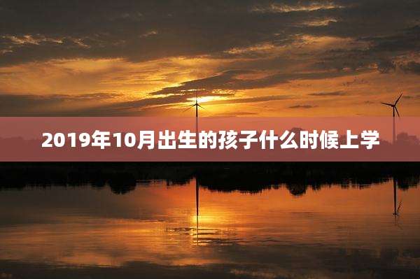 2019年10月出生的孩子什么时候上学