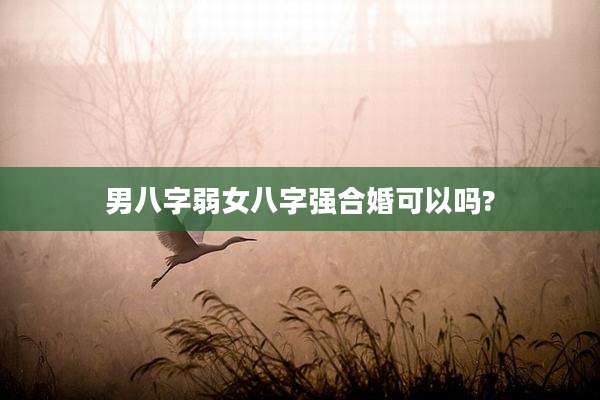 男八字弱女八字强合婚可以吗?