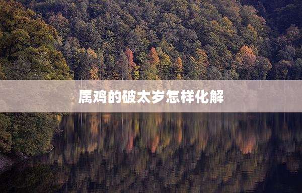 属鸡的破太岁怎样化解