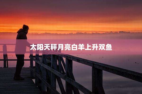 太阳天秤月亮白羊上升双鱼
