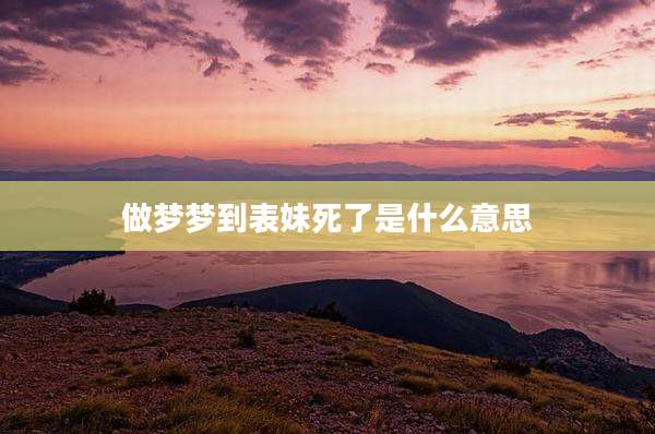 做梦梦到表妹死了是什么意思
