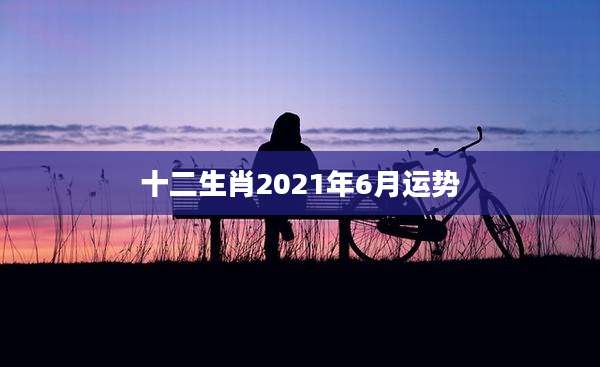 十二生肖2021年6月运势