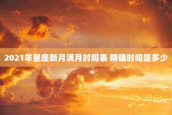 2021年星座新月满月时间表 精确时间是多少