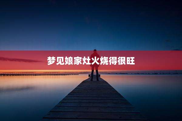 梦见娘家灶火烧得很旺