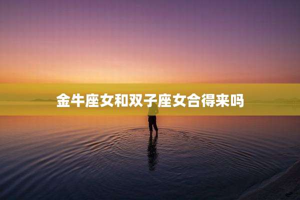 金牛座女和双子座女合得来吗