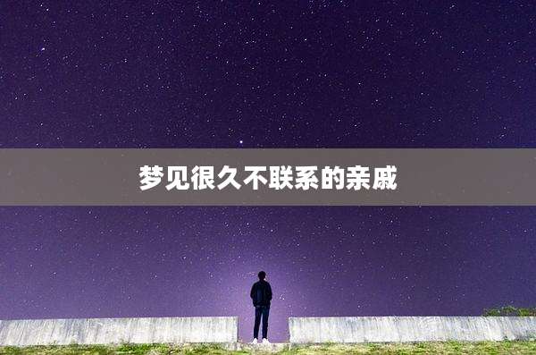 梦见很久不联系的亲戚