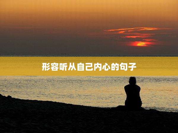 形容听从自己内心的句子
