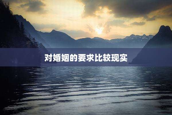 对婚姻的要求比较现实