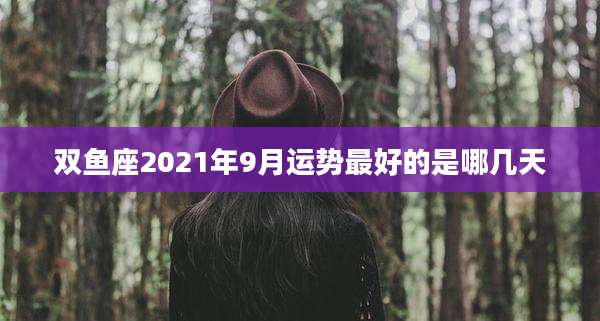 双鱼座2021年9月运势最好的是哪几天