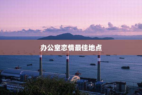 办公室恋情最佳地点